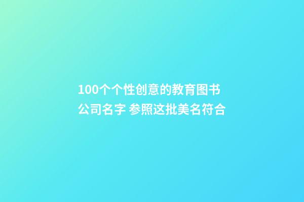 100个个性创意的教育图书公司名字 参照这批美名符合-第1张-公司起名-玄机派